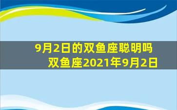 9月2日的双鱼座聪明吗 双鱼座2021年9月2日